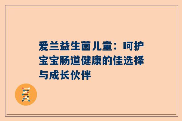 爱兰益生菌儿童：呵护宝宝肠道健康的佳选择与成长伙伴