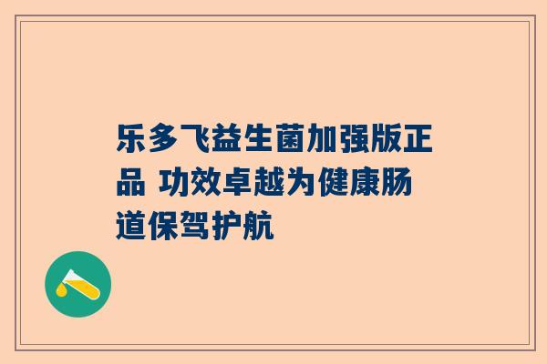 乐多飞益生菌加强版正品 功效卓越为健康肠道保驾护航