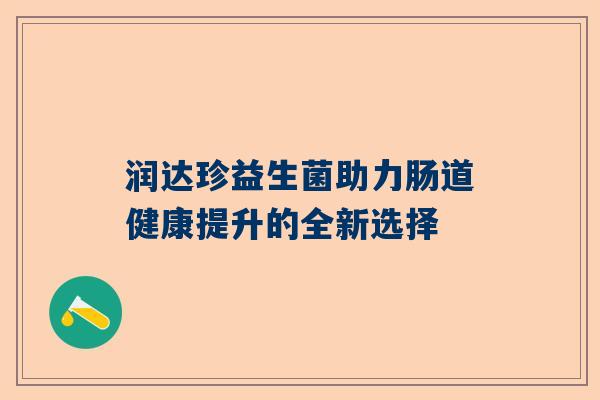 润达珍益生菌助力肠道健康提升的全新选择
