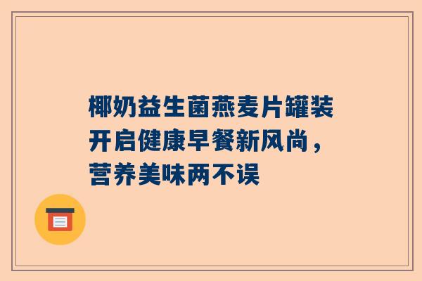 椰奶益生菌燕麦片罐装开启健康早餐新风尚，营养美味两不误