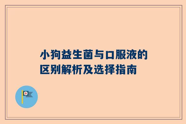 小狗益生菌与口服液的区别解析及选择指南