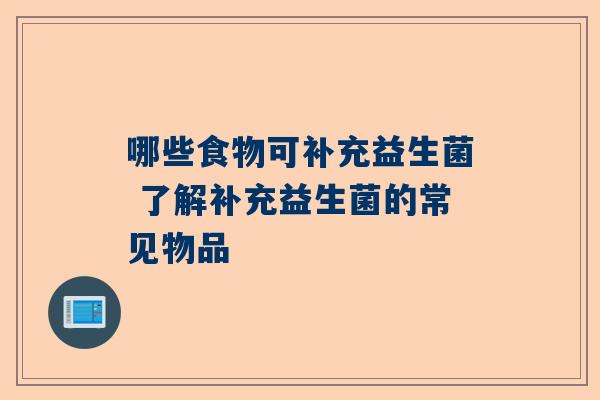 哪些食物可补充益生菌 了解补充益生菌的常见物品