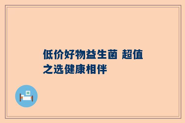 低价好物益生菌 超值之选健康相伴
