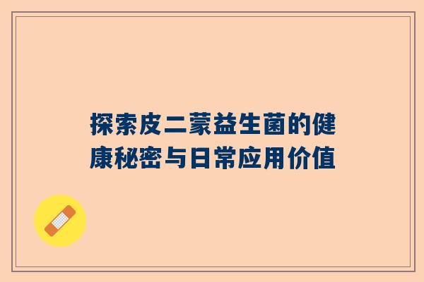 探索皮二蒙益生菌的健康秘密与日常应用价值
