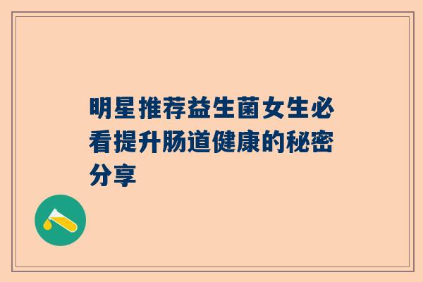 明星推荐益生菌女生必看提升肠道健康的秘密分享