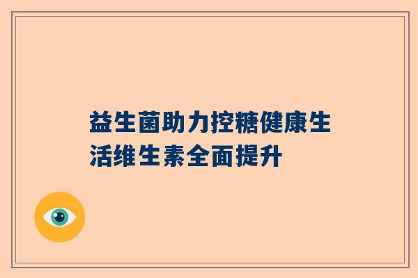 益生菌助力控糖健康生活维生素全面提升