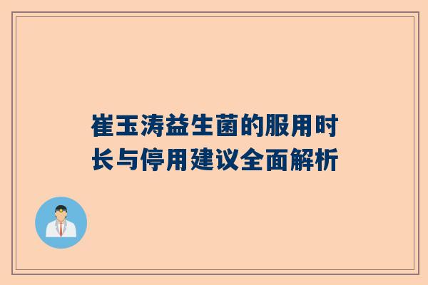 崔玉涛益生菌的服用时长与停用建议全面解析