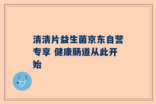 清清片益生菌京东自营专享 健康肠道从此开始