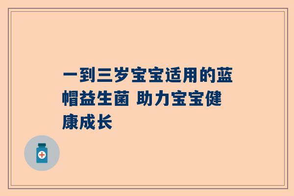 一到三岁宝宝适用的蓝帽益生菌 助力宝宝健康成长