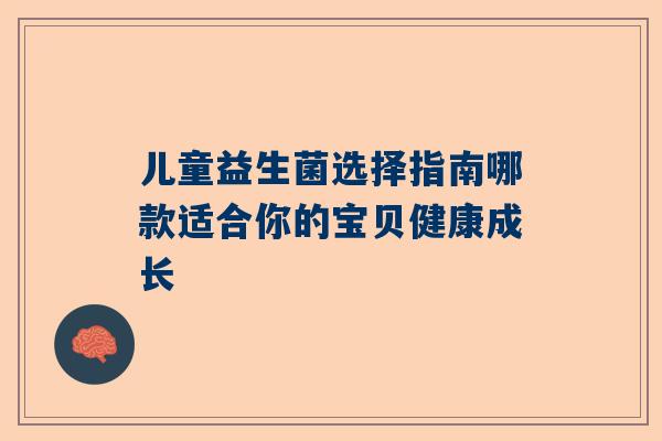 儿童益生菌选择指南哪款适合你的宝贝健康成长