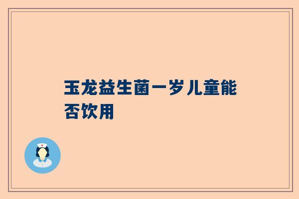 玉龙益生菌一岁儿童能否饮用