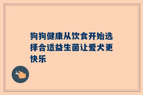 狗狗健康从饮食开始选择合适益生菌让爱犬更快乐
