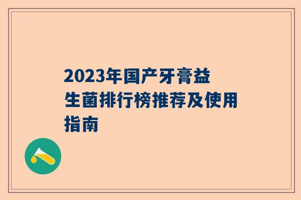 2023年国产牙膏益生菌排行榜推荐及使用指南