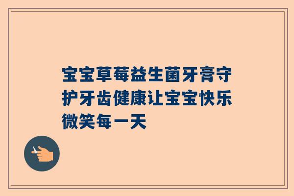 宝宝草莓益生菌牙膏守护牙齿健康让宝宝快乐微笑每一天