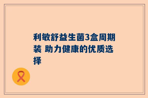 利敏舒益生菌3盒周期装 助力健康的优质选择