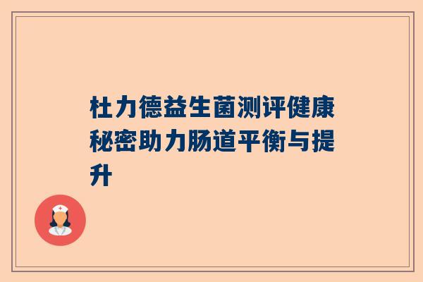 杜力德益生菌测评健康秘密助力肠道平衡与提升