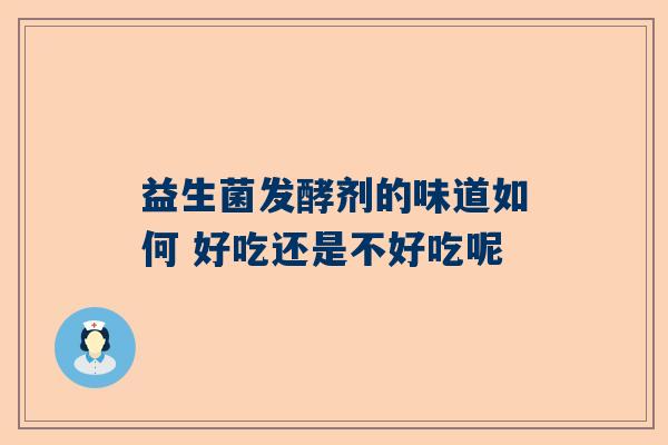 益生菌发酵剂的味道如何 好吃还是不好吃呢