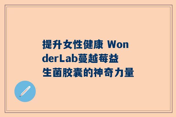 提升女性健康 WonderLab蔓越莓益生菌胶囊的神奇力量