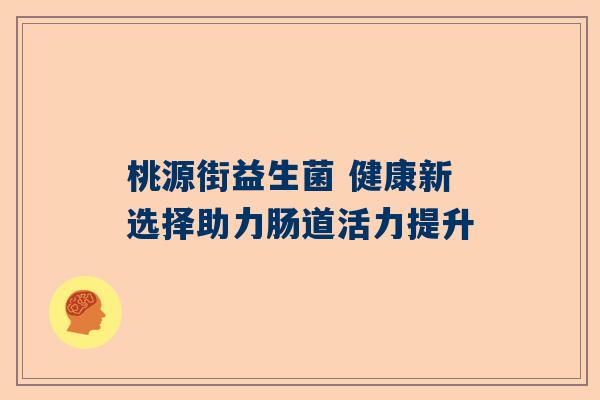 桃源街益生菌 健康新选择助力肠道活力提升