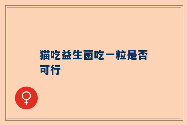 猫吃益生菌吃一粒是否可行