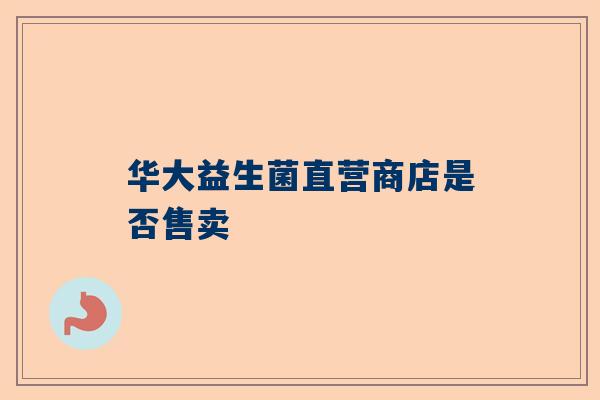 华大益生菌直营商店是否售卖