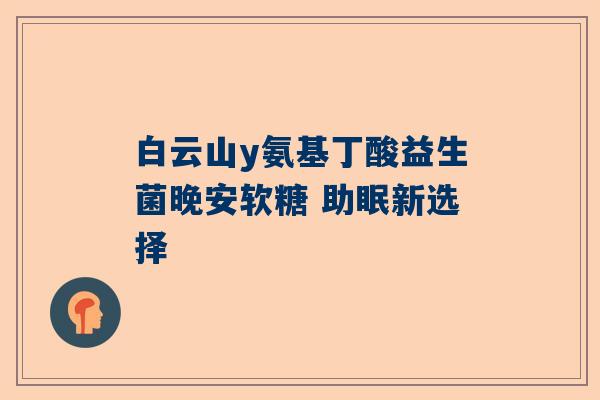 白云山y氨基丁酸益生菌晚安软糖 助眠新选择