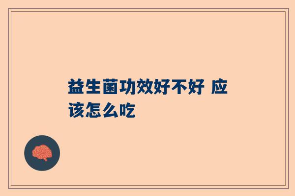 益生菌功效好不好 应该怎么吃