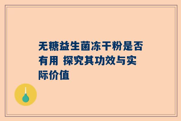 无糖益生菌冻干粉是否有用 探究其功效与实际价值
