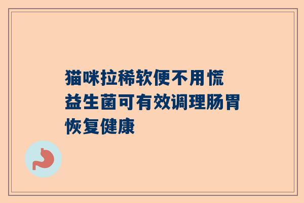 猫咪拉稀软便不用慌 益生菌可有效调理肠胃恢复健康
