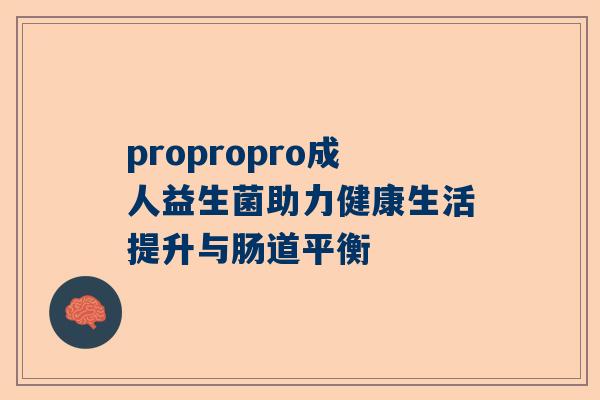 propropro成人益生菌助力健康生活提升与肠道平衡