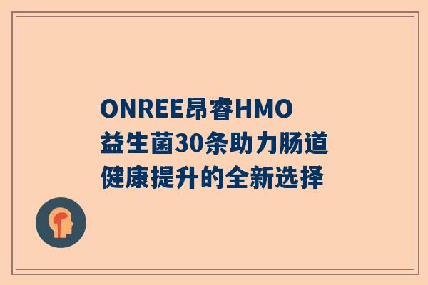ONREE昂睿HMO益生菌30条助力肠道健康提升的全新选择