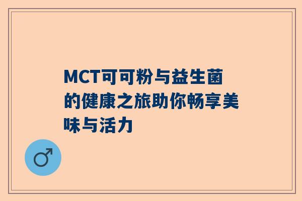 MCT可可粉与益生菌的健康之旅助你畅享美味与活力