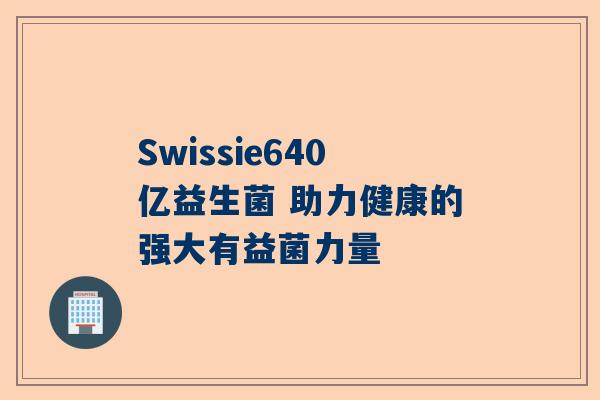 Swissie640亿益生菌 助力健康的强大有益菌力量