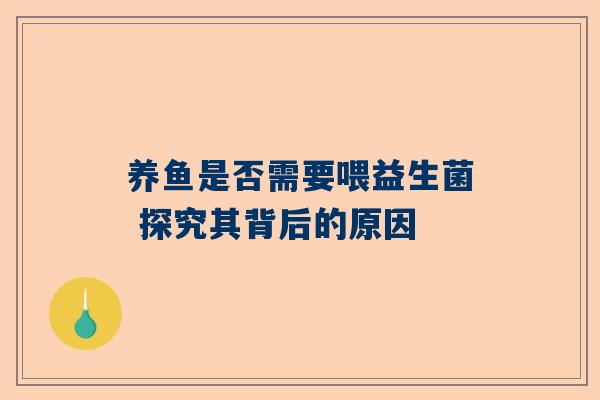 养鱼是否需要喂益生菌 探究其背后的原因