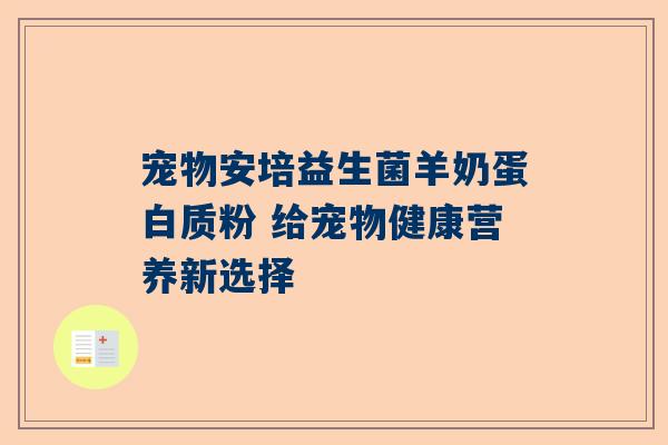 宠物安培益生菌羊奶蛋白质粉 给宠物健康营养新选择
