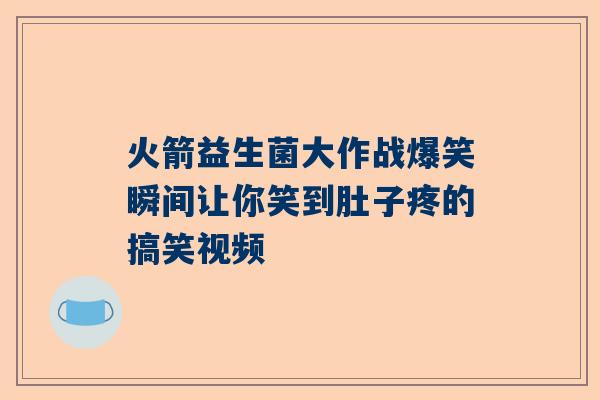 火箭益生菌大作战爆笑瞬间让你笑到肚子疼的搞笑视频