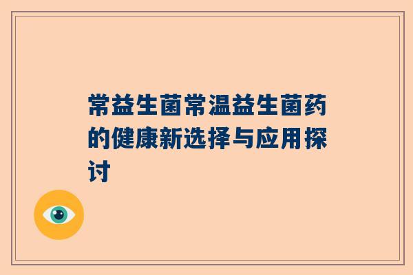 常益生菌常温益生菌药的健康新选择与应用探讨