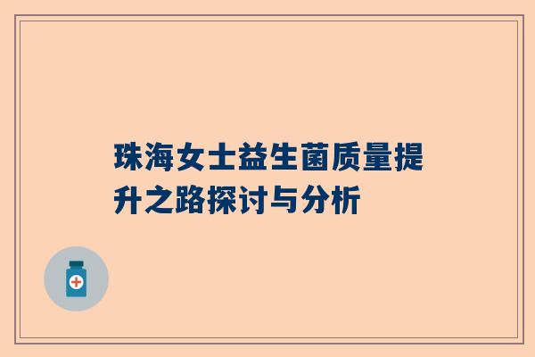 珠海女士益生菌质量提升之路探讨与分析