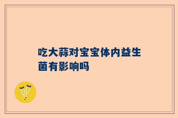 吃大蒜对宝宝体内益生菌有影响吗