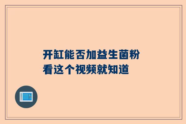 开缸能否加益生菌粉 看这个视频就知道