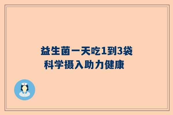 益生菌一天吃1到3袋 科学摄入助力健康