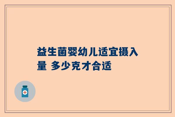 益生菌婴幼儿适宜摄入量 多少克才合适