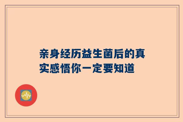 亲身经历益生菌后的真实感悟你一定要知道