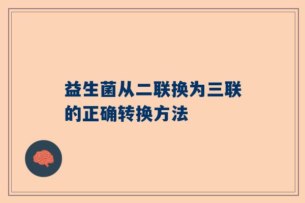 益生菌从二联换为三联的正确转换方法