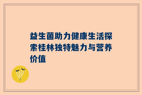 益生菌助力健康生活探索桂林独特魅力与营养价值