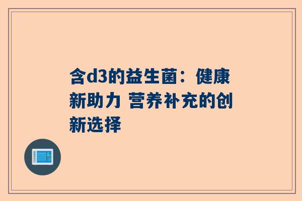 含d3的益生菌：健康新助力 营养补充的创新选择