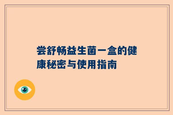 尝舒畅益生菌一盒的健康秘密与使用指南
