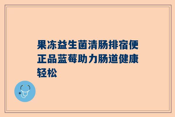 果冻益生菌清肠排宿便正品蓝莓助力肠道健康轻松