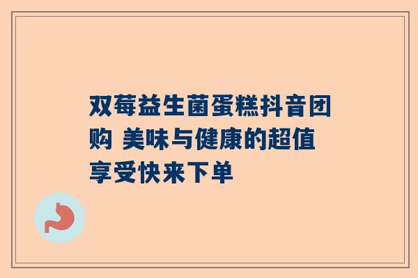 双莓益生菌蛋糕抖音团购 美味与健康的超值享受快来下单