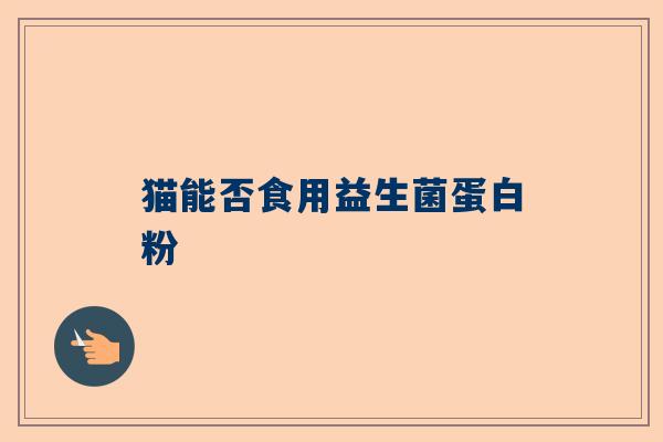 猫能否食用益生菌蛋白粉